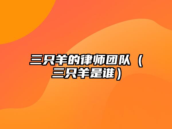 三只羊的律師團隊（三只羊是誰）