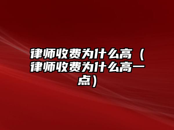 律師收費(fèi)為什么高（律師收費(fèi)為什么高一點(diǎn)）