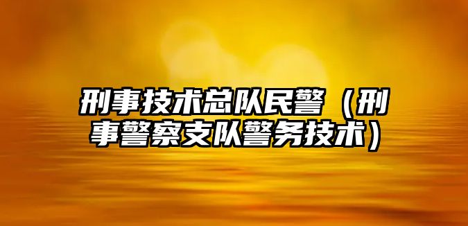 刑事技術總隊民警（刑事警察支隊警務技術）