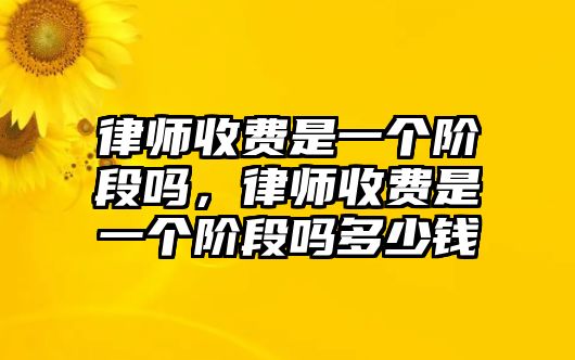 律師收費(fèi)是一個階段嗎，律師收費(fèi)是一個階段嗎多少錢