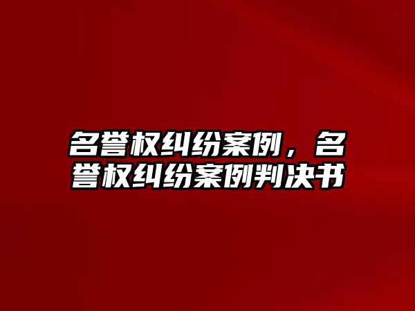 名譽權糾紛案例，名譽權糾紛案例判決書