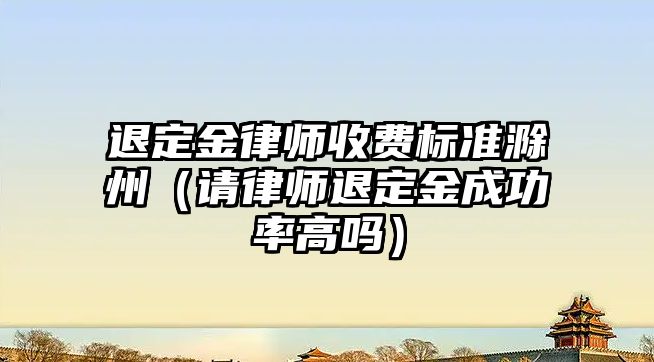 退定金律師收費標準滁州（請律師退定金成功率高嗎）