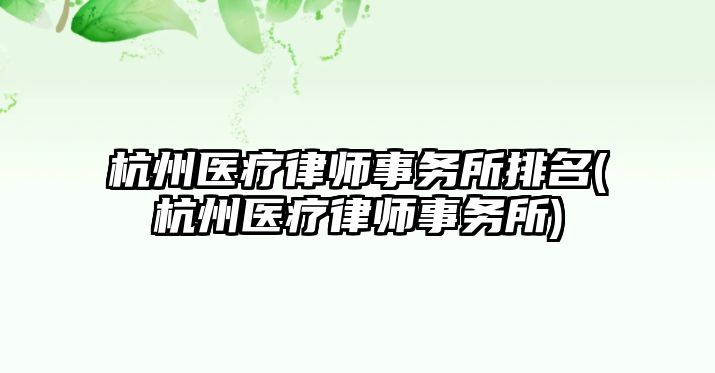 杭州醫療律師事務所排名(杭州醫療律師事務所)