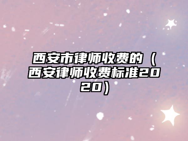 西安市律師收費的（西安律師收費標準2020）