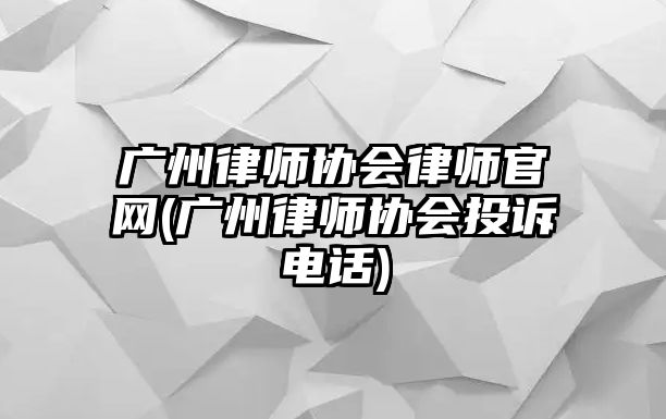 廣州律師協(xié)會律師官網(wǎng)(廣州律師協(xié)會投訴電話)