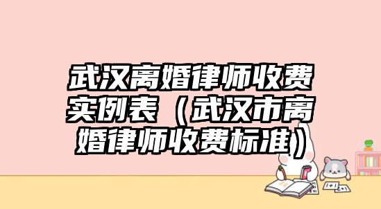 武漢離婚律師收費實例表（武漢市離婚律師收費標準）