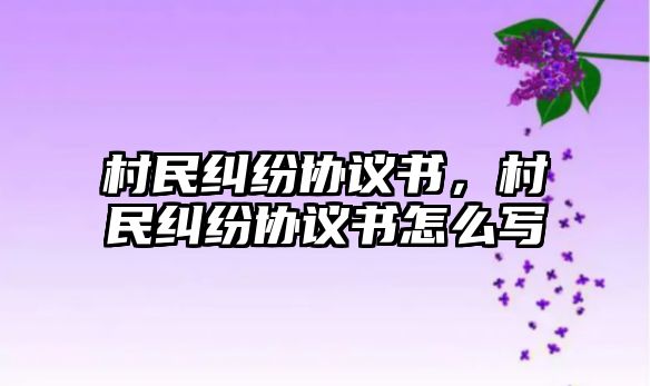 村民糾紛協議書，村民糾紛協議書怎么寫