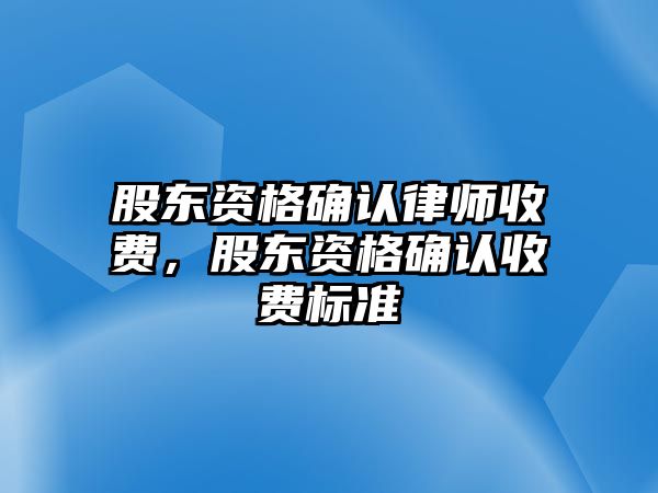 股東資格確認律師收費，股東資格確認收費標準