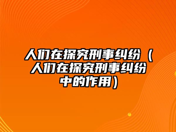 人們在探究刑事糾紛（人們在探究刑事糾紛中的作用）