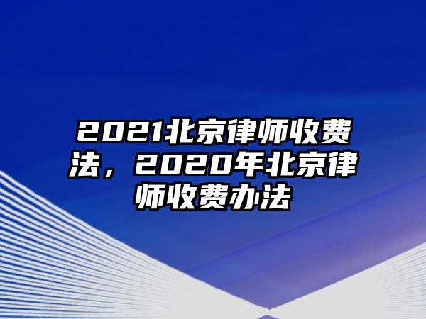 2021北京律師收費法，2020年北京律師收費辦法