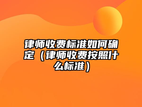 律師收費標(biāo)準(zhǔn)如何確定（律師收費按照什么標(biāo)準(zhǔn)）