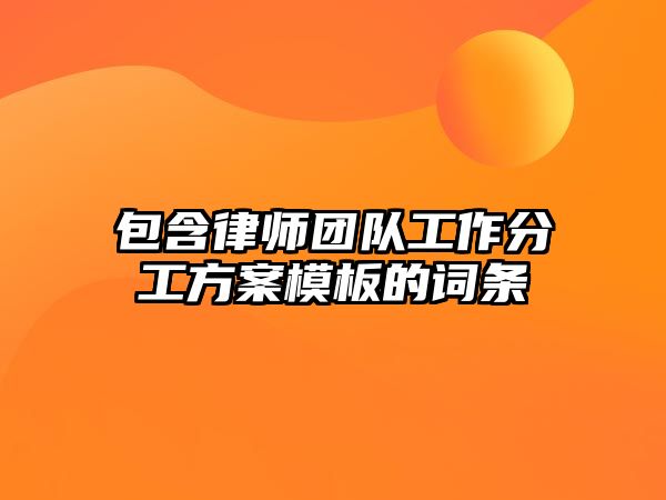 包含律師團(tuán)隊(duì)工作分工方案模板的詞條