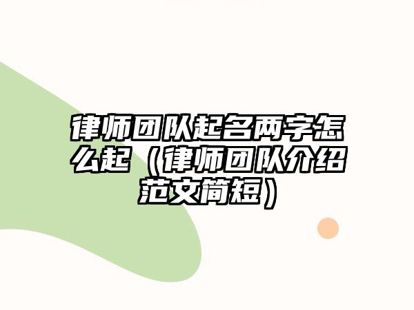 律師團隊起名兩字怎么起（律師團隊介紹范文簡短）