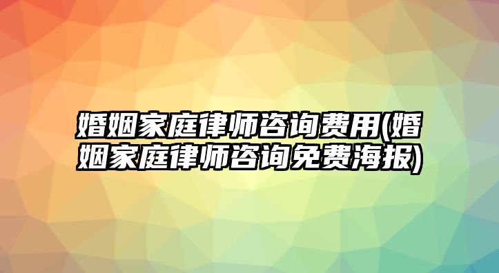 婚姻家庭律師咨詢費用(婚姻家庭律師咨詢免費海報)