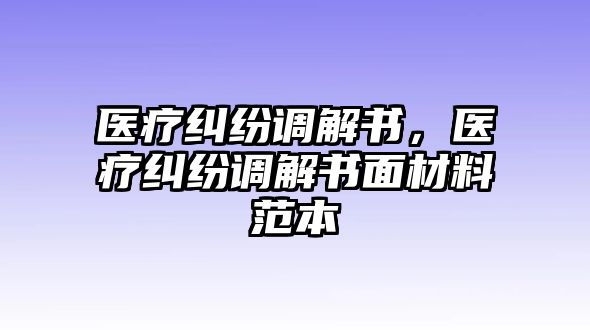 醫(yī)療糾紛調(diào)解書，醫(yī)療糾紛調(diào)解書面材料范本