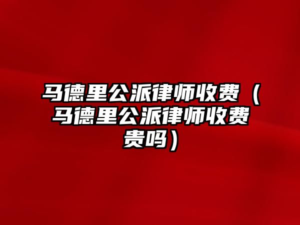 馬德里公派律師收費（馬德里公派律師收費貴嗎）