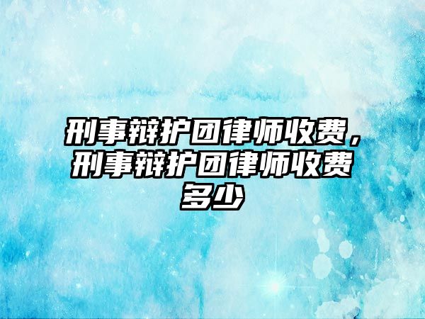 刑事辯護團律師收費，刑事辯護團律師收費多少