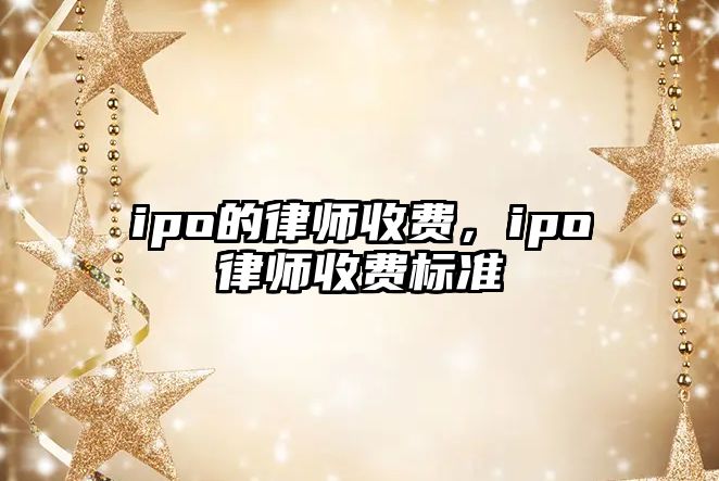 ipo的律師收費，ipo律師收費標準