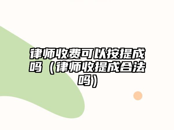 律師收費可以按提成嗎（律師收提成合法嗎）