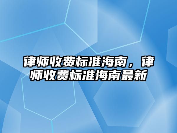 律師收費標準海南，律師收費標準海南最新