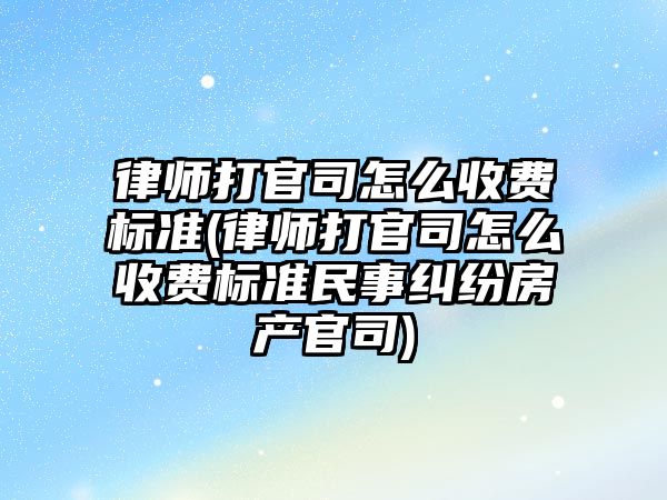 律師打官司怎么收費標準(律師打官司怎么收費標準民事糾紛房產官司)