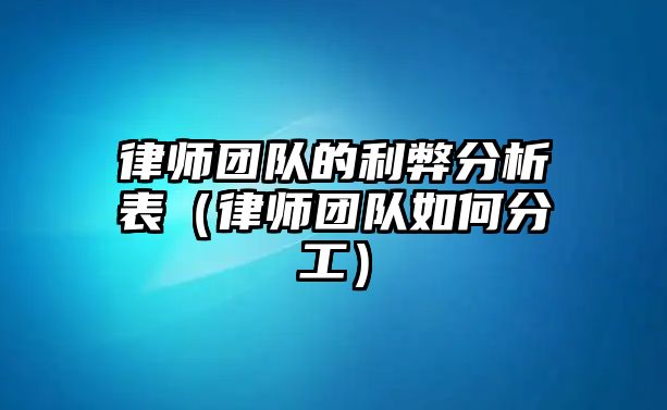 律師團隊的利弊分析表（律師團隊如何分工）