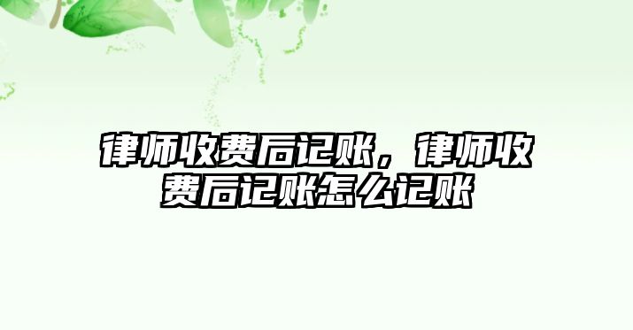 律師收費后記賬，律師收費后記賬怎么記賬