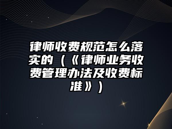 律師收費規范怎么落實的（《律師業務收費管理辦法及收費標準》）