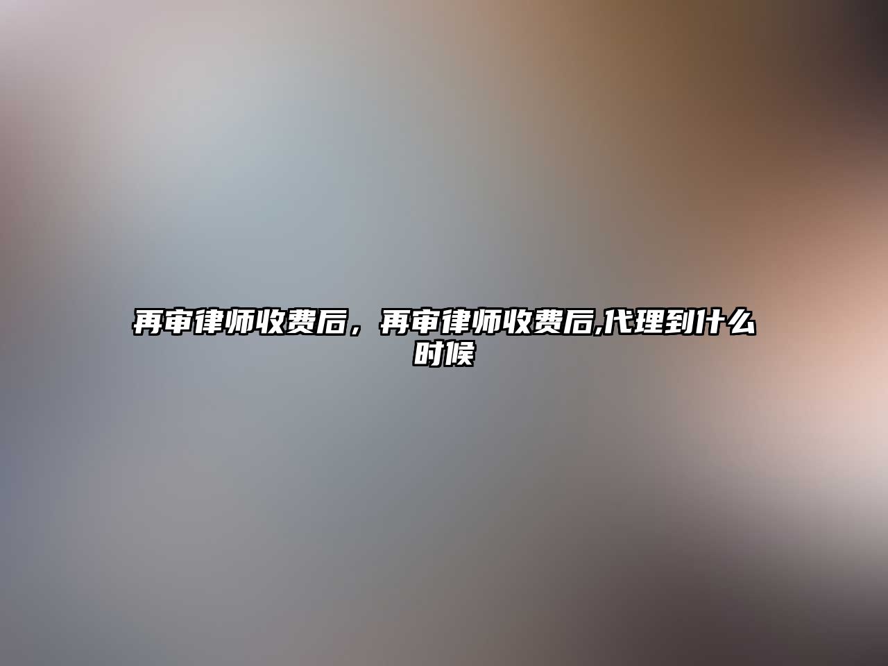 再審律師收費后，再審律師收費后,代理到什么時候