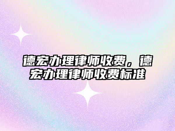 德宏辦理律師收費，德宏辦理律師收費標準