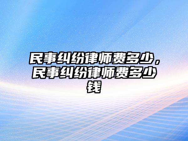 民事糾紛律師費多少，民事糾紛律師費多少錢