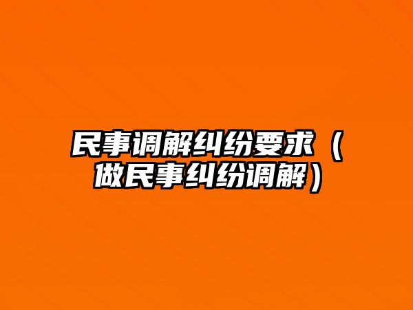 民事調解糾紛要求（做民事糾紛調解）