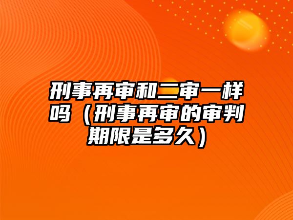 刑事再審和二審一樣嗎（刑事再審的審判期限是多久）