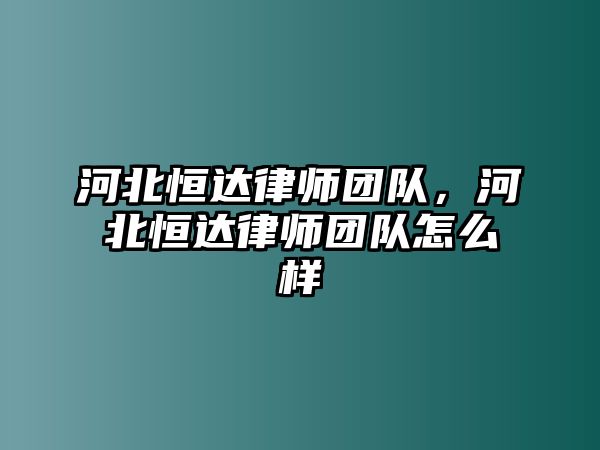 河北恒達律師團隊，河北恒達律師團隊怎么樣