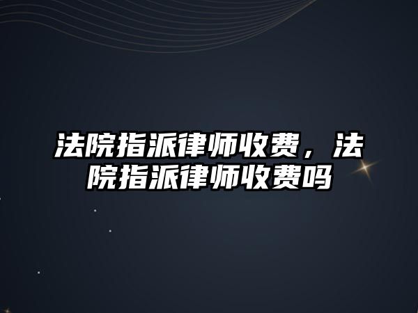 法院指派律師收費，法院指派律師收費嗎