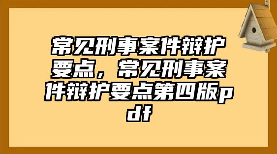 常見刑事案件辯護要點，常見刑事案件辯護要點第四版pdf