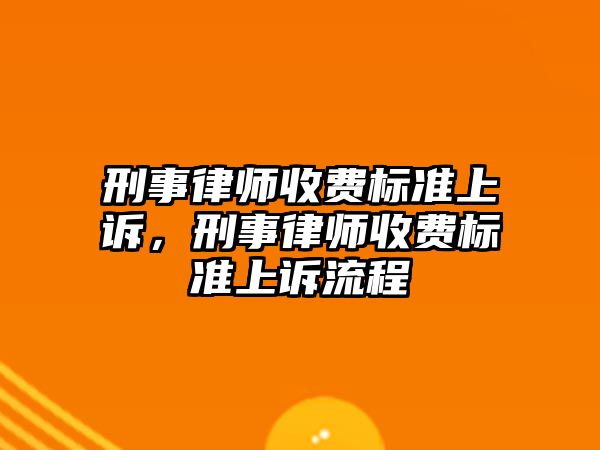 刑事律師收費(fèi)標(biāo)準(zhǔn)上訴，刑事律師收費(fèi)標(biāo)準(zhǔn)上訴流程