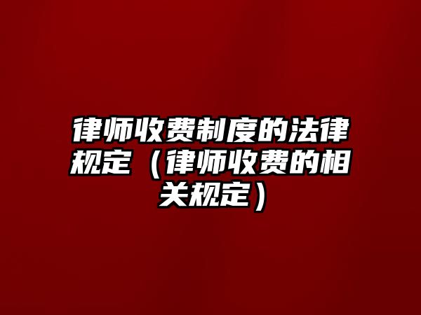 律師收費制度的法律規定（律師收費的相關規定）