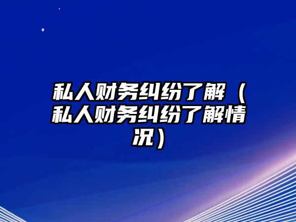 私人財務糾紛了解（私人財務糾紛了解情況）