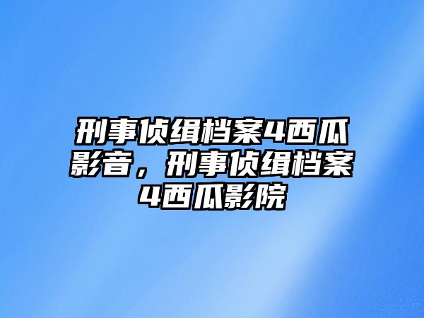 刑事偵緝檔案4西瓜影音，刑事偵緝檔案4西瓜影院