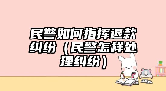 民警如何指揮退款糾紛（民警怎樣處理糾紛）