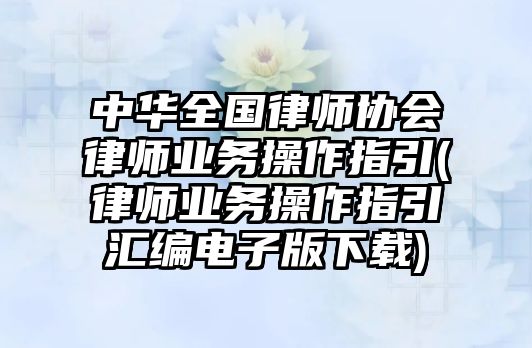 中華全國律師協會律師業務操作指引(律師業務操作指引匯編電子版下載)