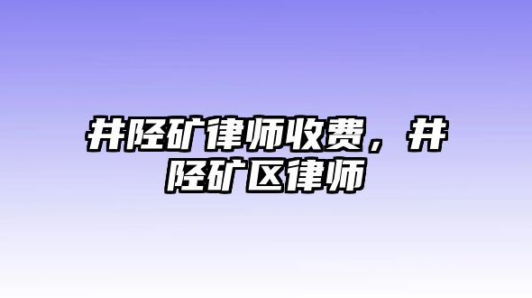 井陘礦律師收費，井陘礦區(qū)律師