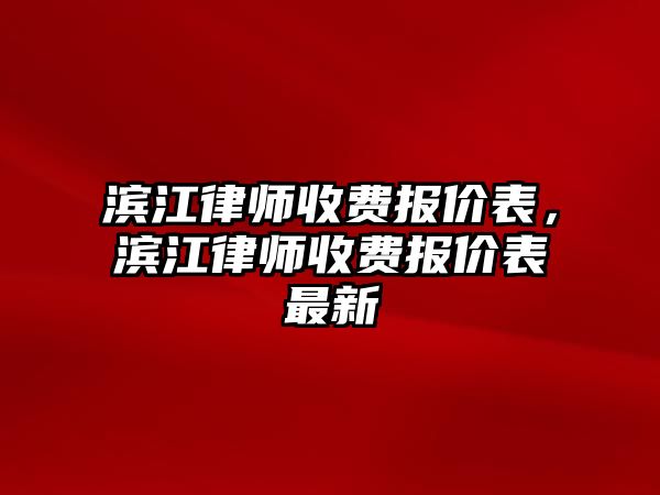 濱江律師收費報價表，濱江律師收費報價表最新