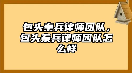 包頭秦兵律師團隊，包頭秦兵律師團隊怎么樣