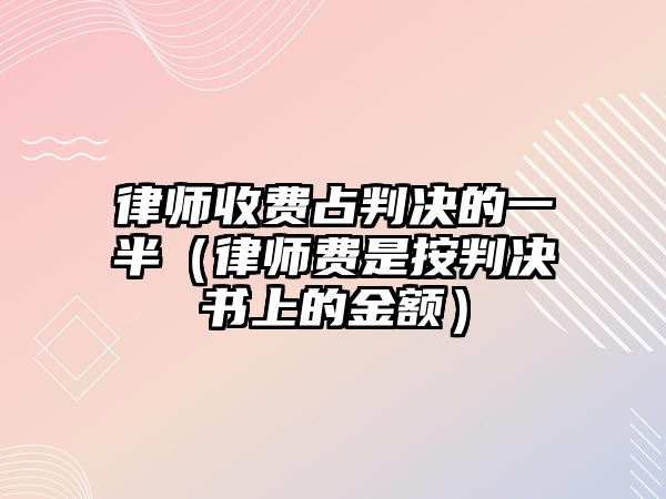 律師收費(fèi)占判決的一半（律師費(fèi)是按判決書上的金額）