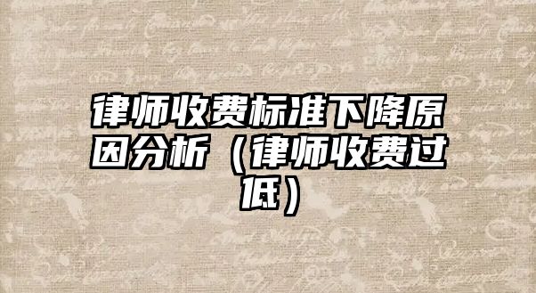 律師收費標準下降原因分析（律師收費過低）