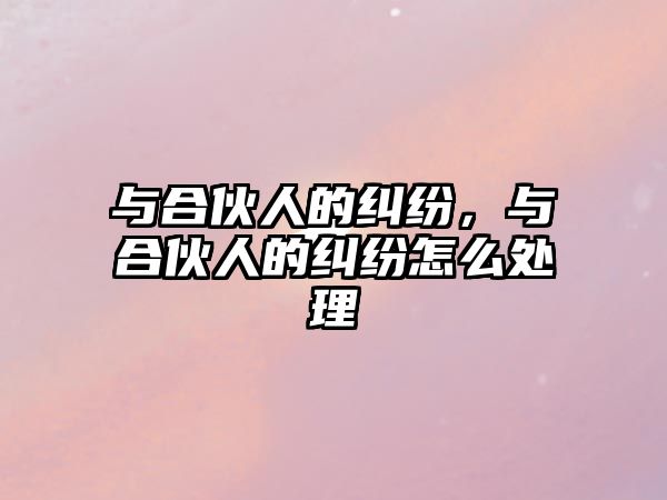 與合伙人的糾紛，與合伙人的糾紛怎么處理