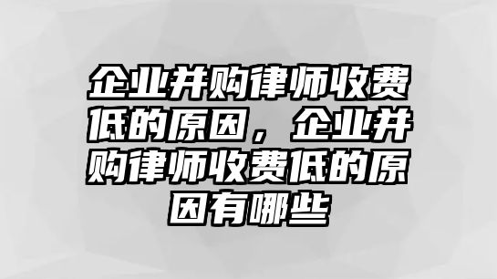 企業(yè)并購律師收費(fèi)低的原因，企業(yè)并購律師收費(fèi)低的原因有哪些