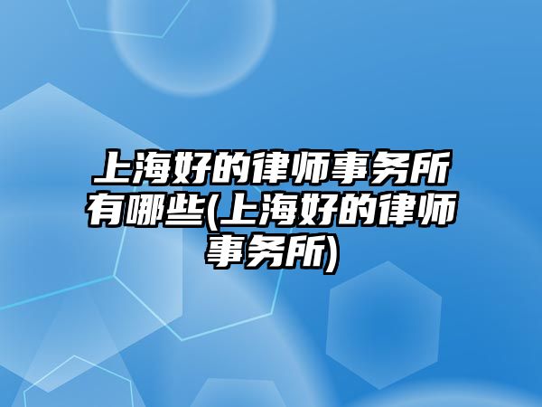 上海好的律師事務所有哪些(上海好的律師事務所)